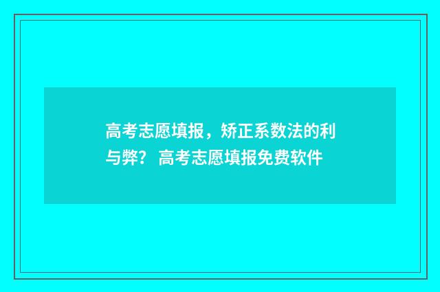 高考志愿填报，矫正系数法的利与弊？ 高考志愿填报免费软件