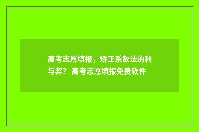 高考志愿填报，矫正系数法的利与弊？ 高考志愿填报免费软件