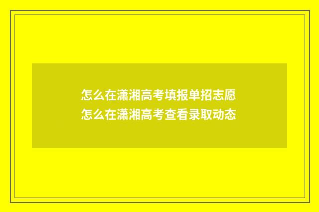 怎么在潇湘高考填报单招志愿 怎么在潇湘高考查看录取动态