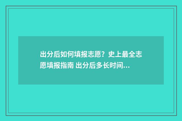 出分后如何填报志愿？史上最全志愿填报指南 出分后多长时间报考