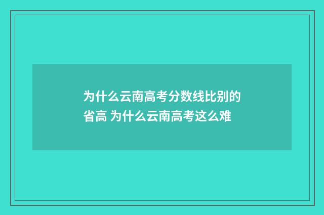 为什么云南高考分数线比别的省高 为什么云南高考这么难