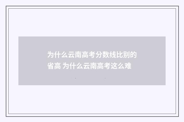 为什么云南高考分数线比别的省高 为什么云南高考这么难