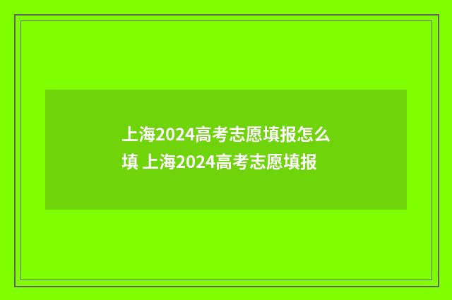 上海2024高考志愿填报怎么填 上海2024高考志愿填报