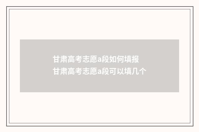 甘肃高考志愿a段如何填报 甘肃高考志愿a段可以填几个