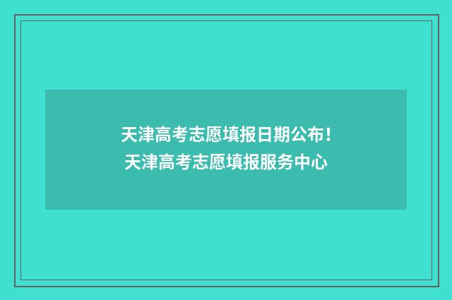 天津高考志愿填报日期公布！ 天津高考志愿填报服务中心