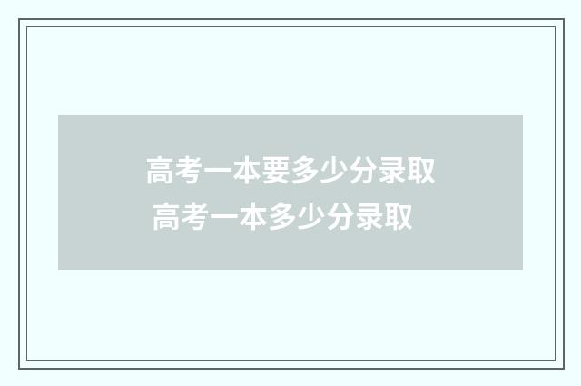 高考一本要多少分录取 高考一本多少分录取