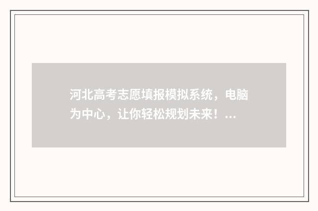 河北高考志愿填报模拟系统，电脑为中心，让你轻松规划未来！ 河北高考志愿填报表范本