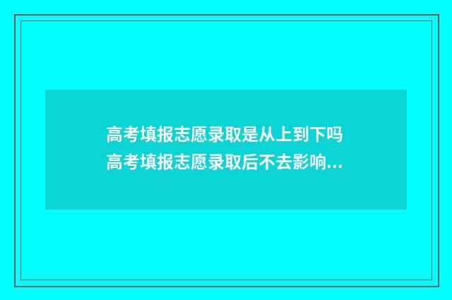 高考填报志愿录取是从上到下吗 高考填报志愿录取后不去影响明年高考