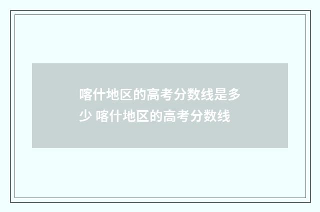 喀什地区的高考分数线是多少 喀什地区的高考分数线