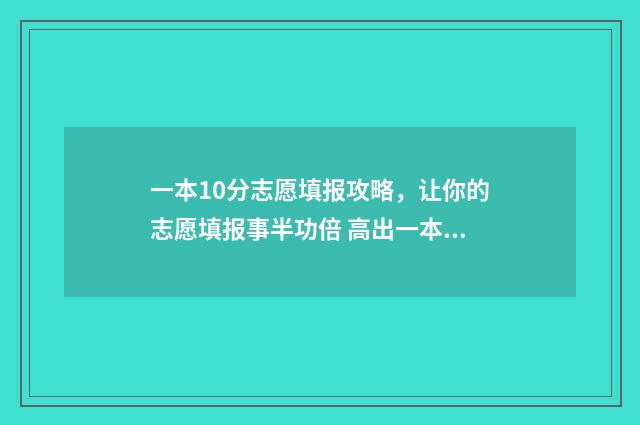 一本10分志愿填报攻略，让你的志愿填报事半功倍 高出一本线10分能报什么大学