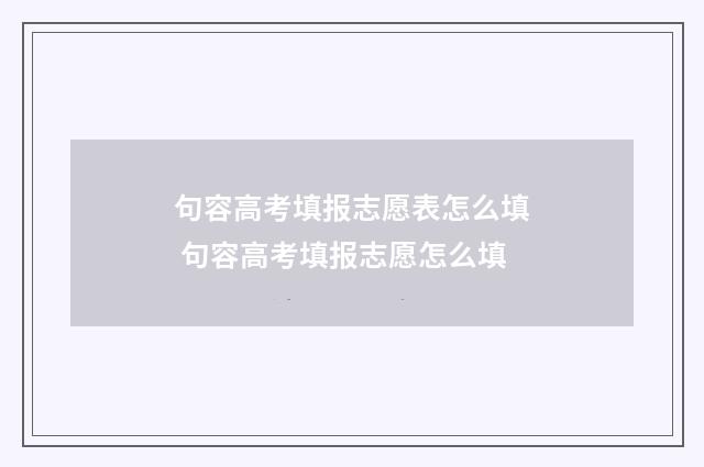 句容高考填报志愿表怎么填 句容高考填报志愿怎么填