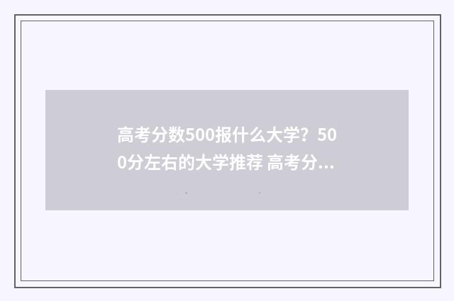 高考分数500报什么大学？500分左右的大学推荐 高考分数500分左右可报考学校