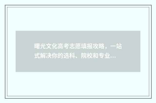 曙光文化高考志愿填报攻略，一站式解决你的选科、院校和专业困惑！ 曙光中学2020年高考成绩