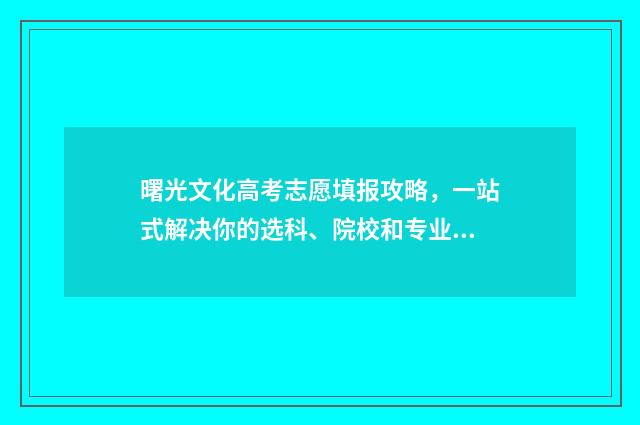 曙光文化高考志愿填报攻略，一站式解决你的选科、院校和专业困惑！ 曙光中学2020年高考成绩