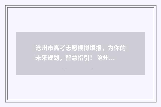 沧州市高考志愿模拟填报，为你的未来规划，智慧指引！ 沧州市高考志愿填报哪个机构好一点