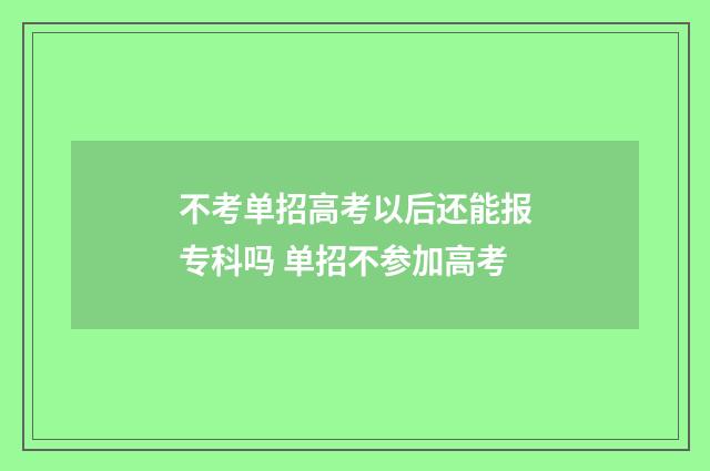 不考单招高考以后还能报专科吗 单招不参加高考