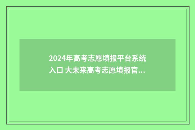 2024年高考志愿填报平台系统入口 大未来高考志愿填报官网