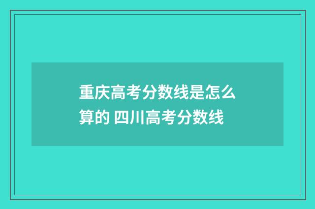 重庆高考分数线是怎么算的 四川高考分数线