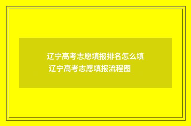 辽宁高考志愿填报排名怎么填 辽宁高考志愿填报流程图