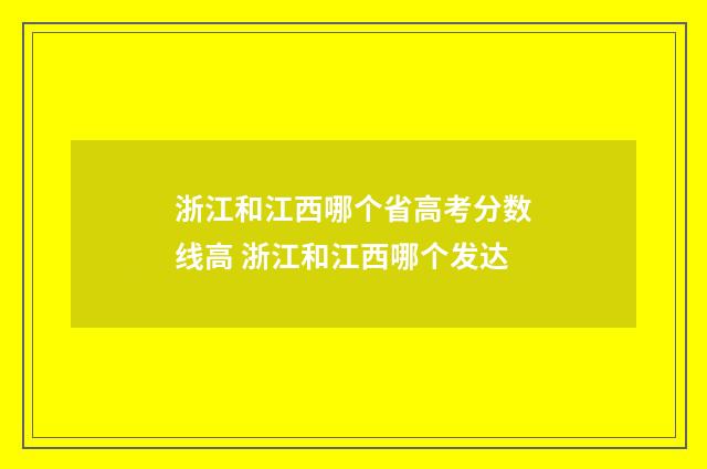 浙江和江西哪个省高考分数线高 浙江和江西哪个发达