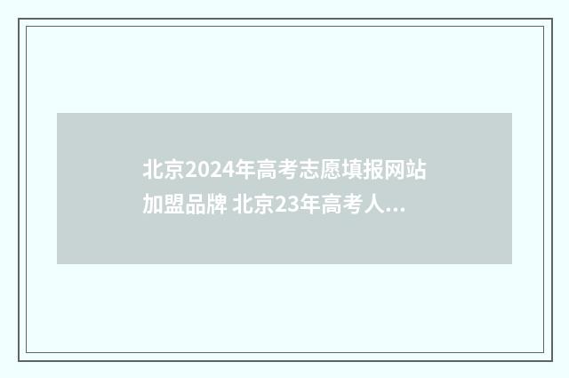 北京2024年高考志愿填报网站加盟品牌 北京23年高考人数