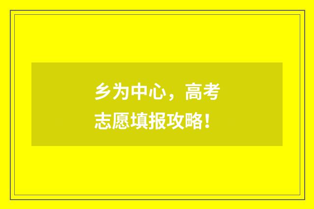 乡为中心，高考志愿填报攻略！
