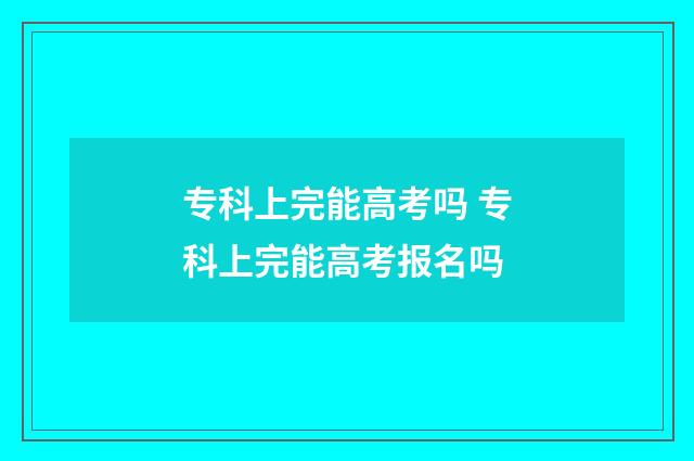 专科上完能高考吗 专科上完能高考报名吗