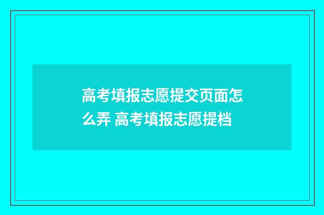 高考填报志愿提交页面怎么弄 高考填报志愿提档