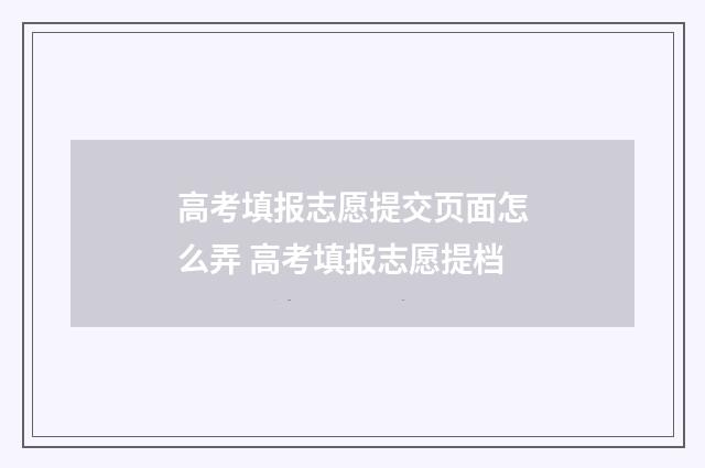 高考填报志愿提交页面怎么弄 高考填报志愿提档