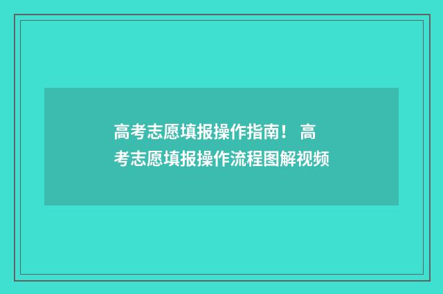 高考志愿填报操作指南！ 高考志愿填报操作流程图解视频