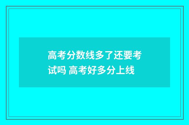 高考分数线多了还要考试吗 高考好多分上线