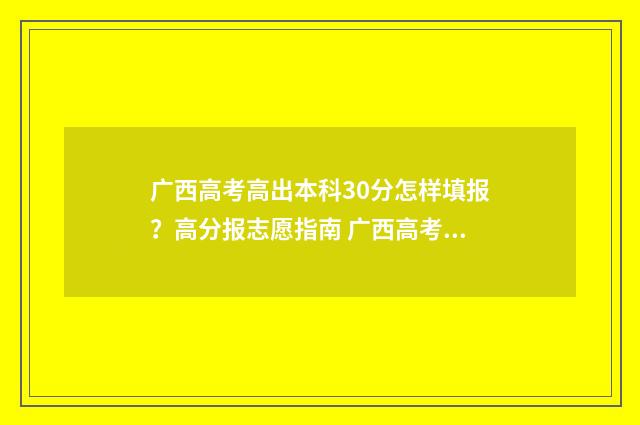 广西高考高出本科30分怎样填报？高分报志愿指南 广西高考本科录取时间