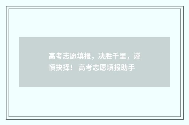 高考志愿填报，决胜千里，谨慎抉择！ 高考志愿填报助手