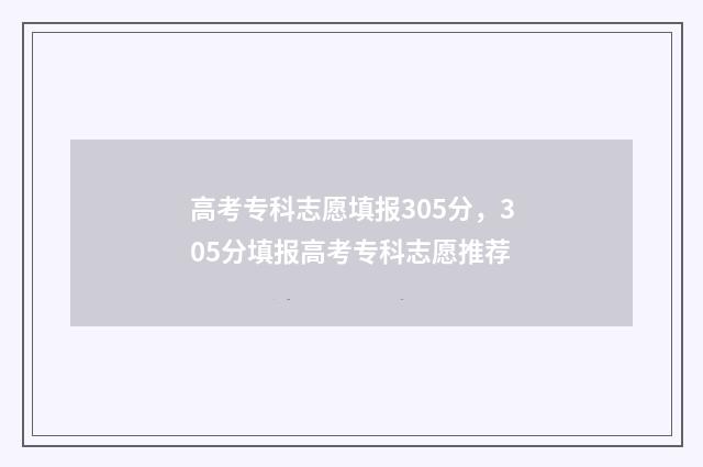 高考专科志愿填报305分，305分填报高考专科志愿推荐