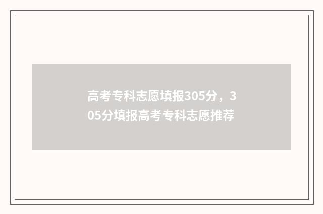 高考专科志愿填报305分，305分填报高考专科志愿推荐