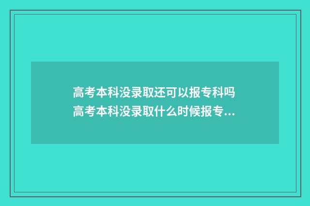 高考本科没录取还可以报专科吗 高考本科没录取什么时候报专科