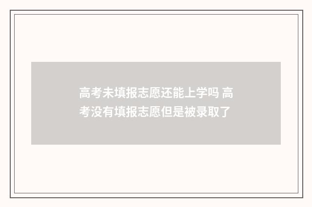 高考未填报志愿还能上学吗 高考没有填报志愿但是被录取了