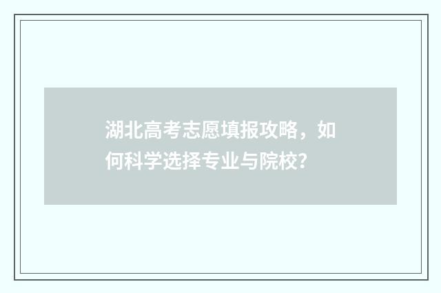 湖北高考志愿填报攻略，如何科学选择专业与院校？