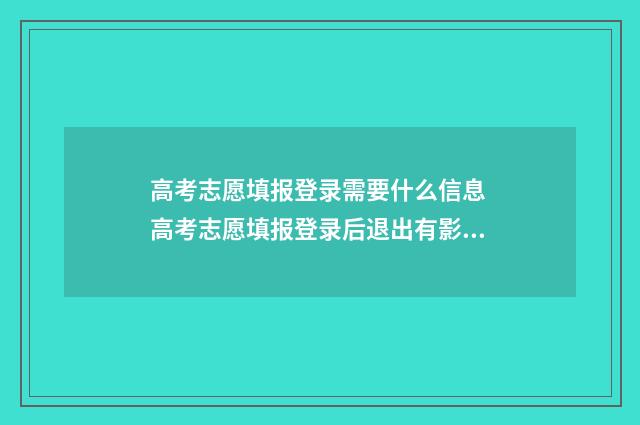高考志愿填报登录需要什么信息 高考志愿填报登录后退出有影响吗