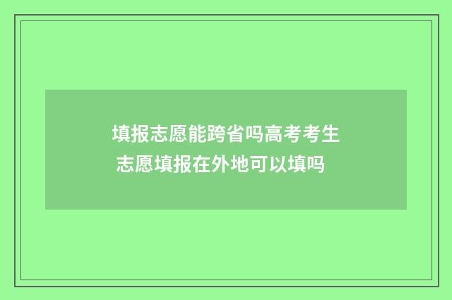 填报志愿能跨省吗高考考生 志愿填报在外地可以填吗