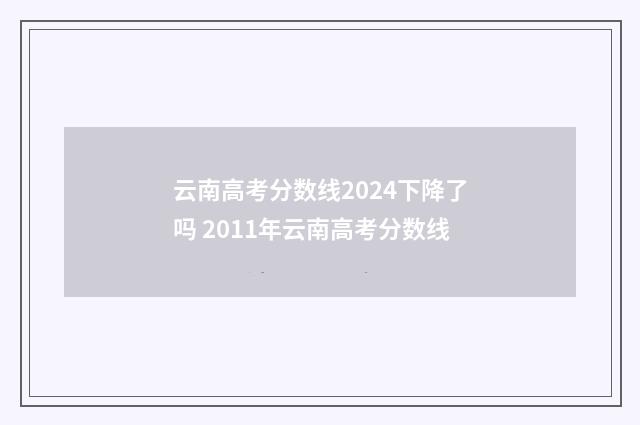 云南高考分数线2024下降了吗 2011年云南高考分数线