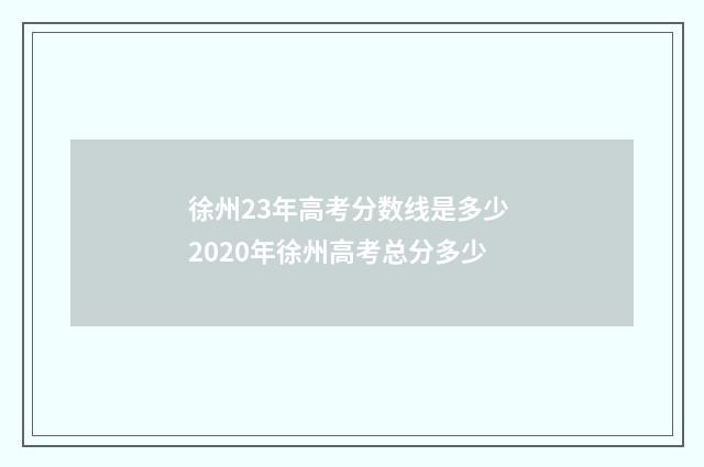 徐州23年高考分数线是多少 2020年徐州高考总分多少