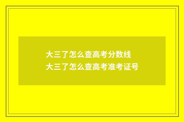 大三了怎么查高考分数线 大三了怎么查高考准考证号