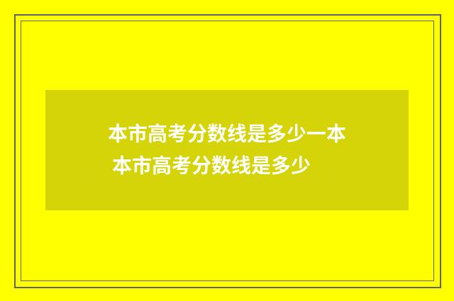 本市高考分数线是多少一本 本市高考分数线是多少