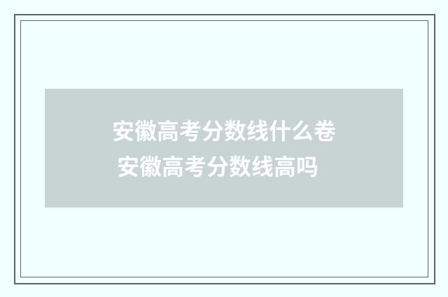 安徽高考分数线什么卷 安徽高考分数线高吗