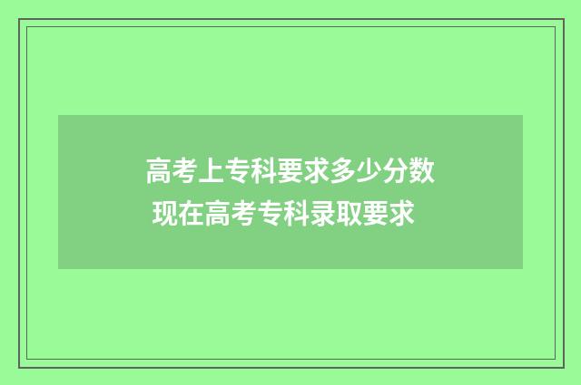 高考上专科要求多少分数 现在高考专科录取要求