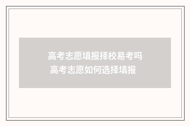高考志愿填报择校易考吗 高考志愿如何选择填报
