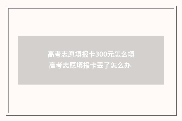 高考志愿填报卡300元怎么填 高考志愿填报卡丢了怎么办