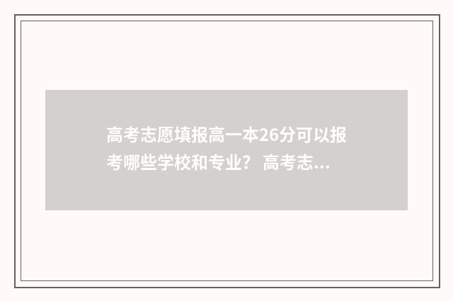 高考志愿填报高一本26分可以报考哪些学校和专业？ 高考志愿填报高校专项计划怎么报