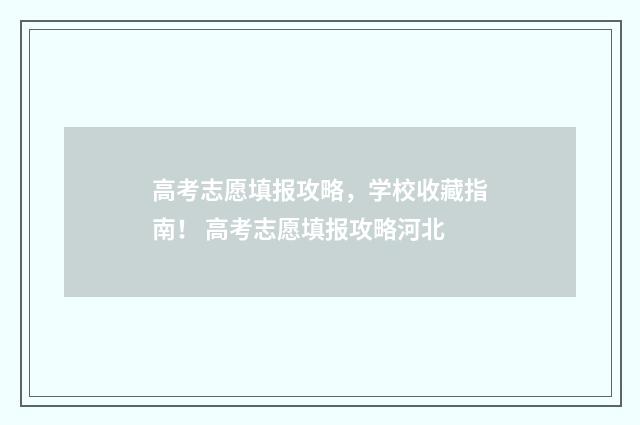 高考志愿填报攻略，学校收藏指南！ 高考志愿填报攻略河北